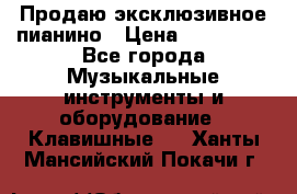 Продаю эксклюзивное пианино › Цена ­ 300 000 - Все города Музыкальные инструменты и оборудование » Клавишные   . Ханты-Мансийский,Покачи г.